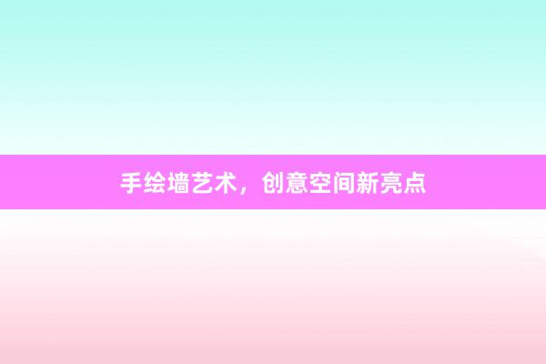 手绘墙艺术，创意空间新亮点
