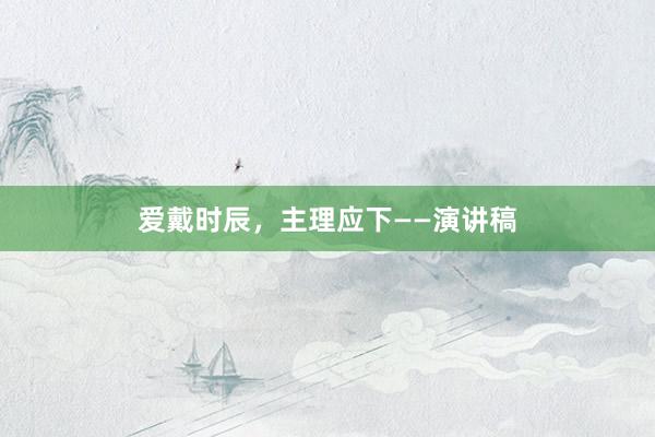 爱戴时辰，主理应下——演讲稿