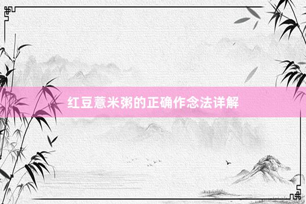红豆薏米粥的正确作念法详解