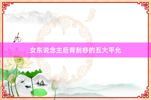 女东说念主后背刮痧的五大平允