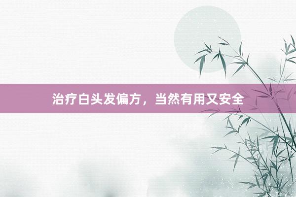 治疗白头发偏方，当然有用又安全