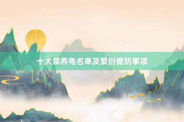 十大禁养龟名单及繁衍提防事项