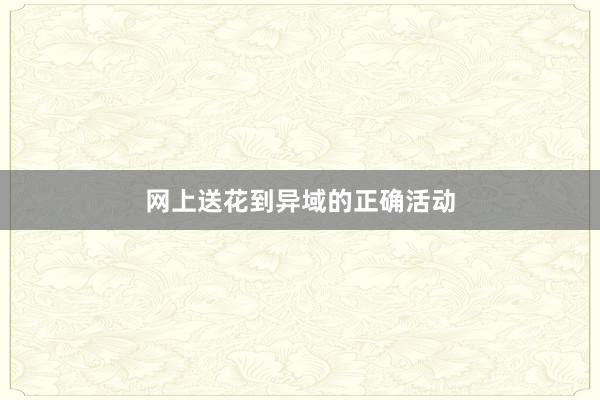 网上送花到异域的正确活动