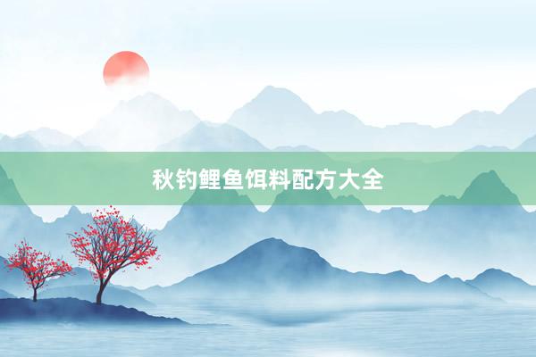 秋钓鲤鱼饵料配方大全