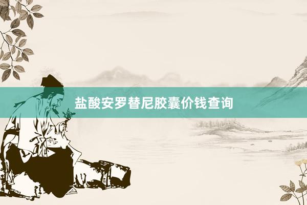 盐酸安罗替尼胶囊价钱查询