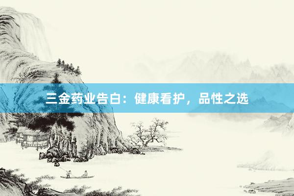三金药业告白:健康看护,品性之选